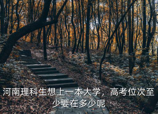 河南理科生想上一本大學，高考位次至少要在多少呢