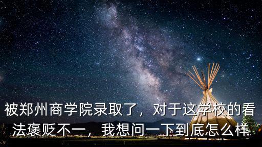 被鄭州商學院錄取了，對于這學校的看法褒貶不一，我想問一下到底怎么樣