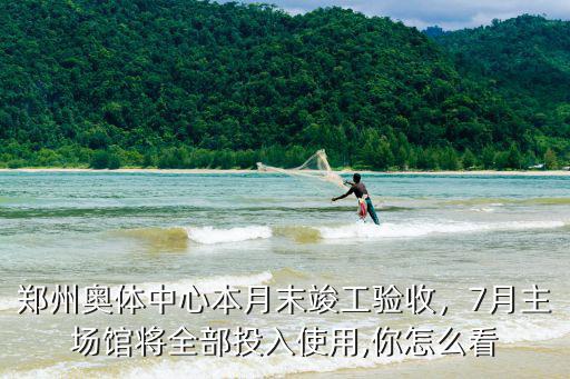 鄭州奧體中心本月末竣工驗收，7月主場館將全部投入使用,你怎么看