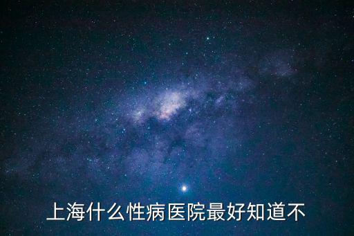 上海性病醫院，上海性病醫院哪里有啊上海有專業治療性病的醫院么急死人了