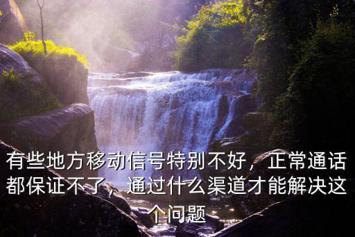 有些地方移動(dòng)信號特別不好，正常通話都保證不了，通過什么渠道才能解決這個(gè)問題