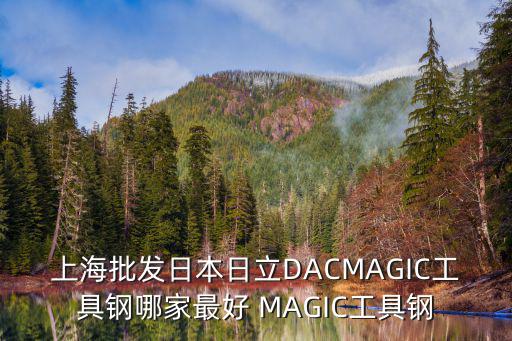 上海批發(fā)日本日立DACMAGIC工具鋼哪家最好 MAGIC工具鋼