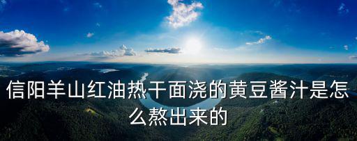 信陽羊山紅油熱干面澆的黃豆醬汁是怎么熬出來的