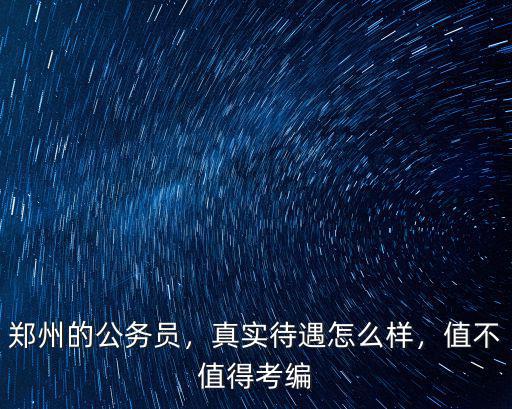 鄭州的公務員，真實待遇怎么樣，值不值得考編