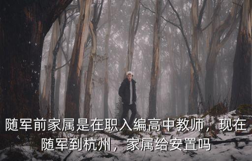 隨軍前家屬是在職入編高中教師，現在隨軍到杭州，家屬給安置嗎