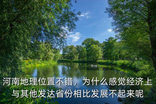 河南地理位置不錯(cuò)，為什么感覺(jué)經(jīng)濟(jì)上與其他發(fā)達(dá)省份相比發(fā)展不起來(lái)呢