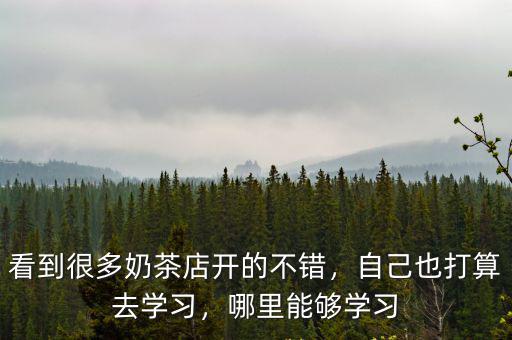 看到很多奶茶店開的不錯(cuò)，自己也打算去學(xué)習(xí)，哪里能夠?qū)W習(xí)
