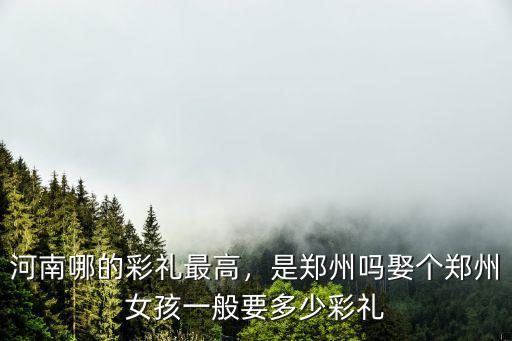 現(xiàn)在鄭州定親得多少錢,現(xiàn)在鄭州彩禮一般多少