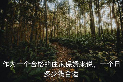 作為一個(gè)合格的住家保姆來(lái)說(shuō)，一個(gè)月多少錢(qián)合適