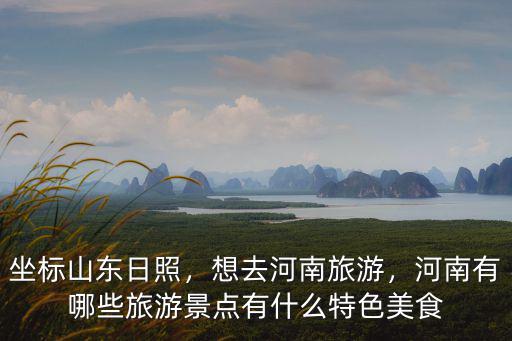 坐標(biāo)山東日照，想去河南旅游，河南有哪些旅游景點(diǎn)有什么特色美食