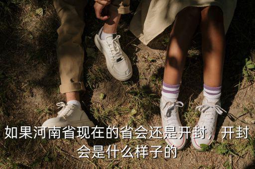 如果河南省現在的省會還是開封，開封會是什么樣子的