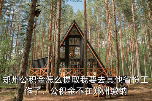 鄭州公積金怎么提取我要去其他省份工作了，公積金不在鄭州繳納