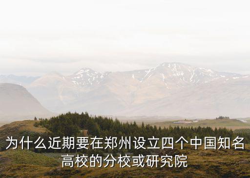 為什么近期要在鄭州設立四個中國知名高校的分校或研究院