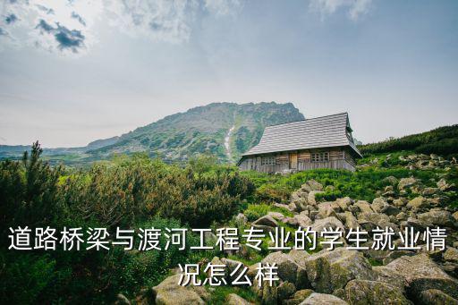 許昌橋梁渡河工程專業怎么樣,專業是道路橋梁與渡河工程