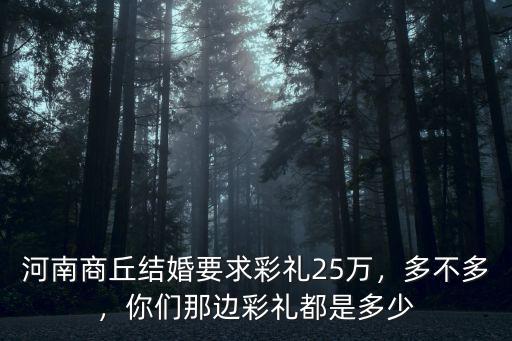 河南商丘結(jié)婚要求彩禮25萬(wàn)，多不多，你們那邊彩禮都是多少