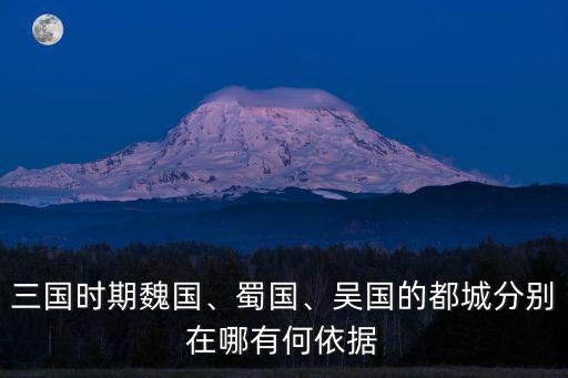 三國時期魏國、蜀國、吳國的都城分別在哪有何依據