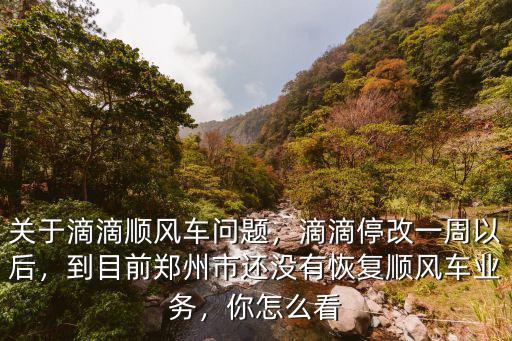 關(guān)于滴滴順風(fēng)車問(wèn)題，滴滴停改一周以后，到目前鄭州市還沒(méi)有恢復(fù)順風(fēng)車業(yè)務(wù)，你怎么看