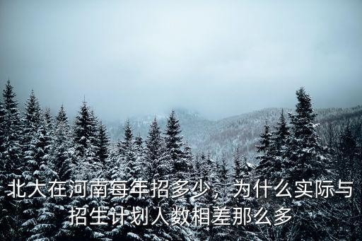 北大在河南每年招多少，為什么實際與招生計劃人數相差那么多