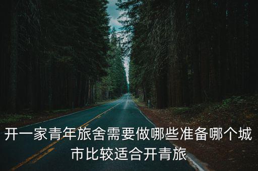 開一家青年旅舍需要做哪些準備哪個城市比較適合開青旅