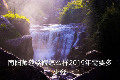 南陽師范學院怎么樣2019年需要多少分