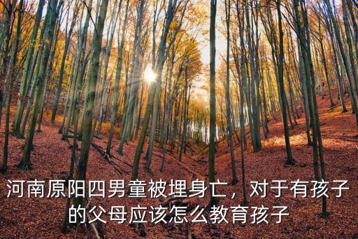 河南原陽四男童被埋身亡，對于有孩子的父母應(yīng)該怎么教育孩子