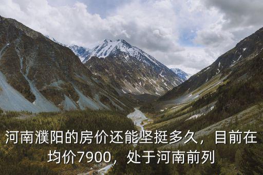河南濮陽的房價還能堅挺多久，目前在均價7900，處于河南前列