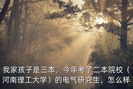 我家孩子是三本，今年考了二本院校（河南理工大學(xué)）的電氣研究生，怎么樣
