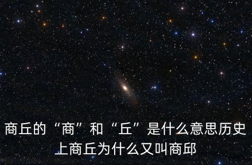 商丘的“商”和“丘”是什么意思歷史上商丘為什么又叫商邱
