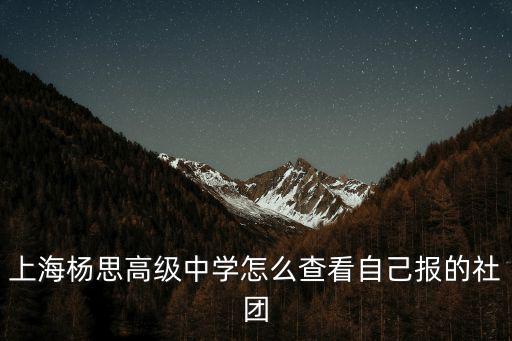 上海楊思高級中學(xué)怎么查看自己報的社團(tuán)