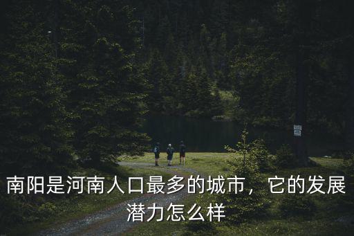 南陽(yáng)是河南人口最多的城市，它的發(fā)展?jié)摿υ趺礃? class=