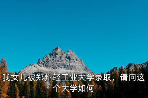 我女兒被鄭州輕工業(yè)大學(xué)錄取，請(qǐng)問這個(gè)大學(xué)如何