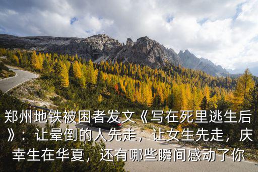 鄭州地鐵被困者發(fā)文《寫(xiě)在死里逃生后》：讓暈倒的人先走，讓女生先走，慶幸生在華夏，還有哪些瞬間感動(dòng)了你