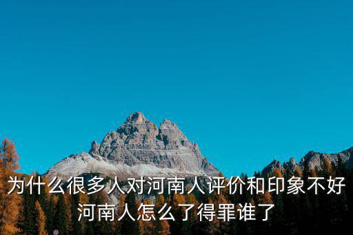 為什么很多人對河南人評價和印象不好河南人怎么了得罪誰了