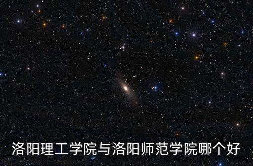 洛陽(yáng)理工學(xué)院與洛陽(yáng)師范學(xué)院哪個(gè)好