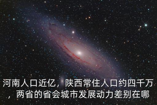 河南人口近億，陜西常住人口約四千萬，兩省的省會城市發(fā)展動力差別在哪