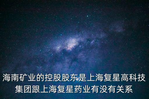 海南礦業的控股股東是上海復星高科技集團跟上海復星藥業有沒有關系