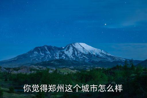 你覺得鄭州這個(gè)城市怎么樣