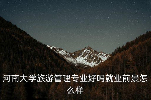 河南大學旅游管理專業好嗎就業前景怎么樣