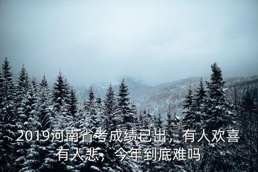 2019河南省考成績(jī)已出，有人歡喜有人悲，今年到底難嗎