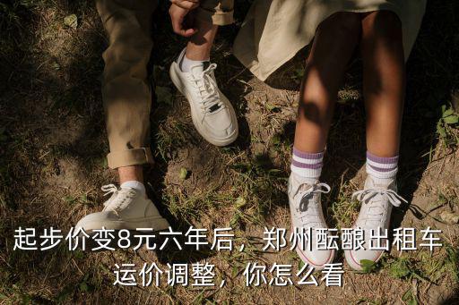 起步價變8元六年后，鄭州醞釀出租車運(yùn)價調(diào)整，你怎么看