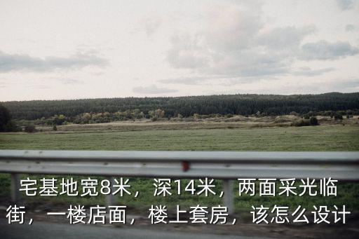 宅基地寬8米，深14米，兩面采光臨街，一樓店面，樓上套房，該怎么設(shè)計(jì)