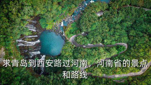 求青島到西安路過河南，河南省的景點(diǎn)和路線