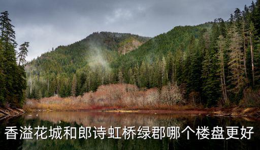 香溢花城和郎詩虹橋綠郡哪個樓盤更好
