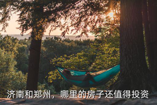 濟南和鄭州，哪里的房子還值得投資