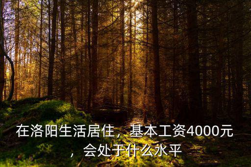 在洛陽生活居住，基本工資4000元，會處于什么水平