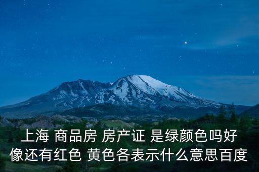 上海 商品房 房產證 是綠顏色嗎好像還有紅色 黃色各表示什么意思百度