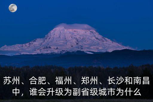 蘇州、合肥、福州、鄭州、長沙和南昌中，誰會升級為副省級城市為什么