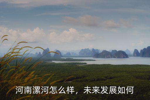 河南漯河怎么樣，未來發展如何