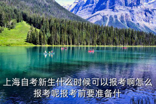 上海自考新生什么時候可以報考啊怎么報考呢報考前要準備什