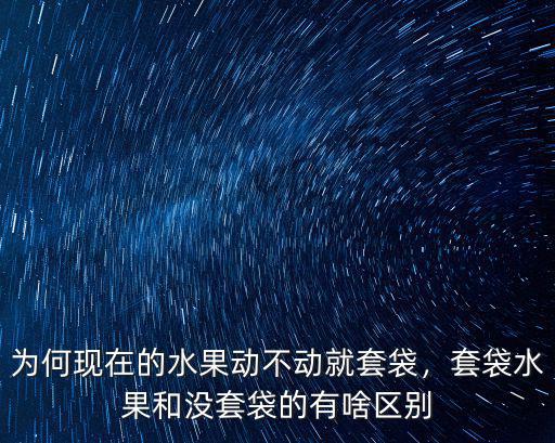 新鄉現在哪里有套袋的蘋果,現在的很多水果為什么要套袋